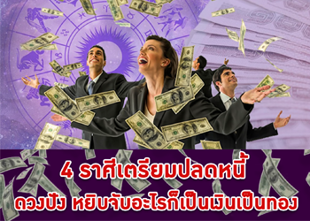 4 ราศีเตรียมปลดหนี้ หยิบจับอะไรก็เป็นเงินเป็นทอง