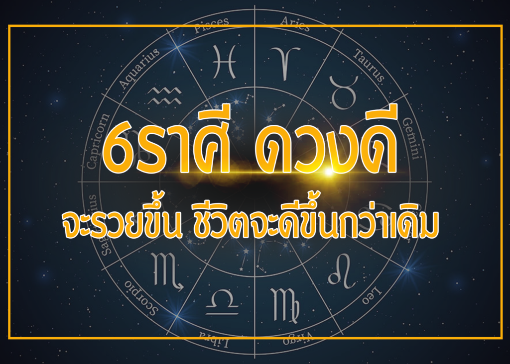 6ราศี ดวงดี จะรวยขึ้น ชีวิตจะดีขึ้นกว่าเดิม