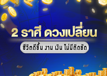 2 ราศี ดวงเปลี่ยน ชีวิตเริ่มดีขึ้น งาน เงิน ไม่มีติดขัด